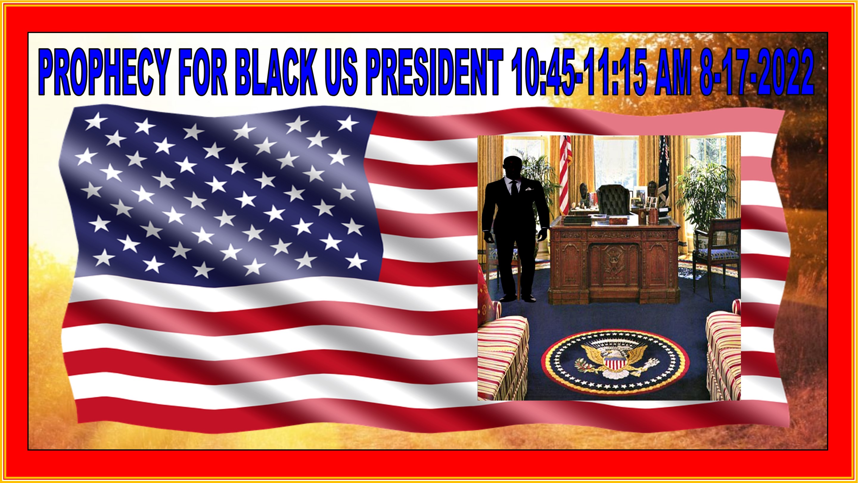 PROPHECY FOR US BLACK PRESIDENT 8-17-2022 (CREATED ON 9-26-2022) PROPHECY FOR US BLACK PRESIDENT 8-17-2022 (CREATED ON 9-26-2022)